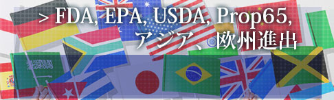 FDA承認、米EPA登録、USDA申請、プロポジション65対応、アジア進出、欧州進出